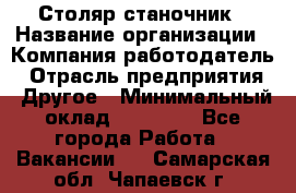 Столяр станочник › Название организации ­ Компания-работодатель › Отрасль предприятия ­ Другое › Минимальный оклад ­ 40 000 - Все города Работа » Вакансии   . Самарская обл.,Чапаевск г.